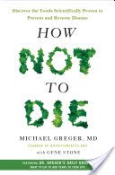 How Not to Die: Discover the Foods Scientifically Proven to Prevent and Reverse Disease