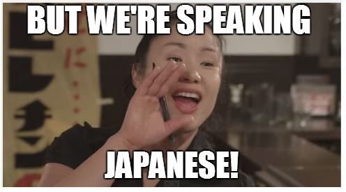 But we're speaking Japanese!